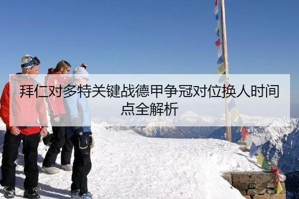 拜仁对多特关键战德甲争冠对位换人时间点全解析